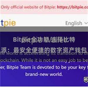 Bitpie全功能 选择比特派：最安全便捷的数字资产钱包