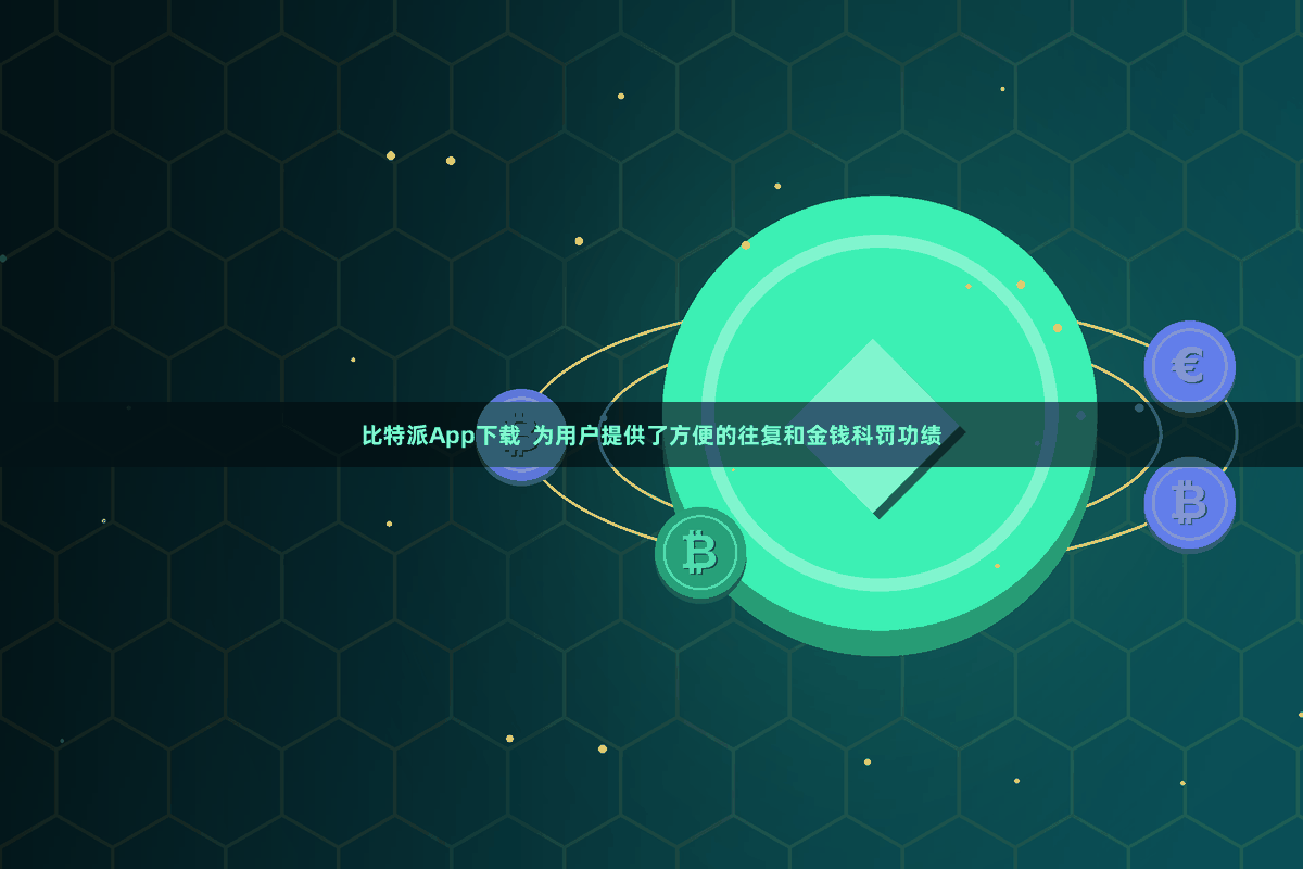 比特派App下载 为用户提供了方便的往复和金钱科罚功绩